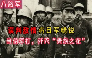 Tải video: 八路军误判敌情，将日军精锐当成伪军打，“贵族之花”被全歼