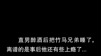 BL直男醉酒后把竹马兄弟睡了,离谱的是事后他还有些上瘾了...~老福特双男主甜文~名《竹马升华》哔哩哔哩bilibili