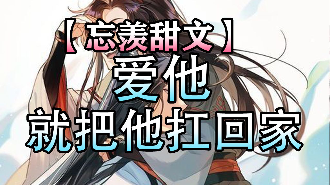 【忘羡甜文】爱他,就把他扛回家哔哩哔哩bilibili