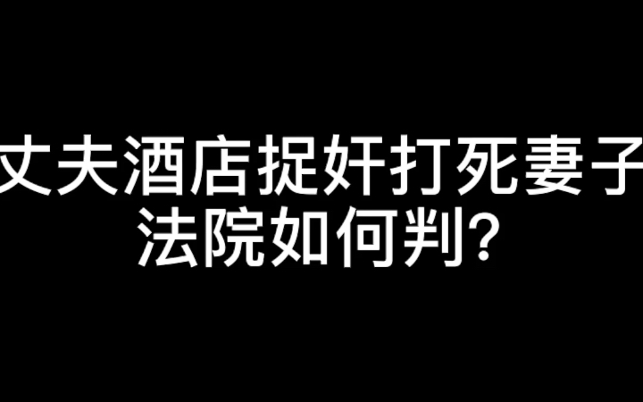 丈夫酒店捉奸打死妻子法院如何判?哔哩哔哩bilibili