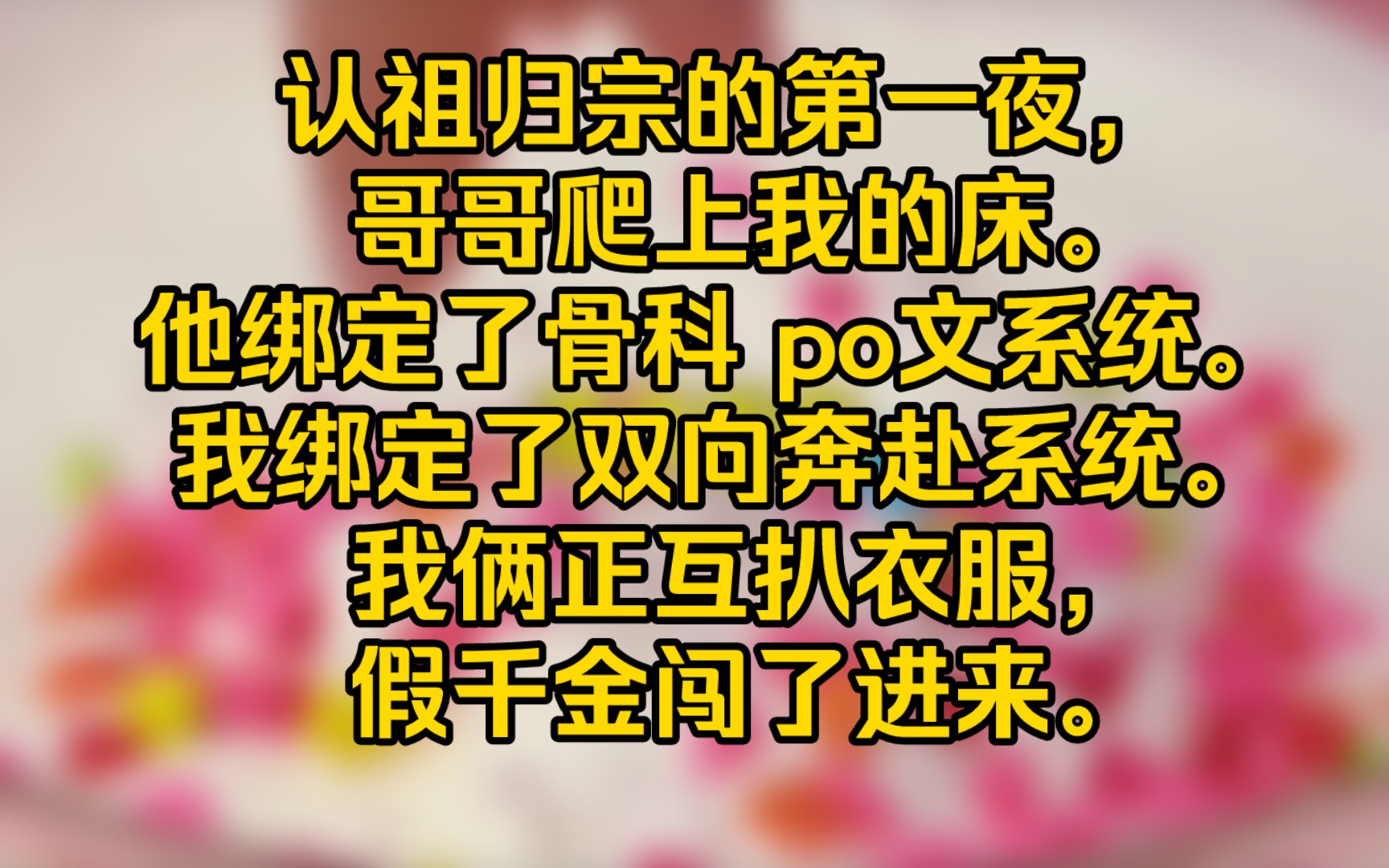 [图]【完结文】认祖归宗的第一夜，哥哥爬上我的床。他绑定了骨科 po文系统。我绑定了双向奔赴系统。我俩正互扒衣服，假千金闯了进来