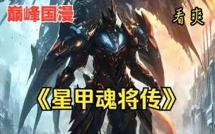 下载视频: 国漫巅峰机甲漫画推荐《星甲魂将传》一口气看完：宋云翔是否能否拯救人类呢！星将魂甲传,星魂将甲传!