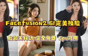 Download Video: Facefusion2.61完美换脸 脸部无抖动 完全免费 Cpu可用 千万别去花钱买换脸软件了 提供两种整合包下载