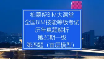 中国图学学会全国BIM技能等级考试第20期一级第四题（首层模型）真题视频教程_柏慕联创