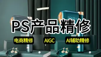 【PS产品精修】美工人必看！零基础手把手教你学会电商产品精修，成为一名优秀美工设计师 ！！电商精修/AIGC/AI辅助精修
