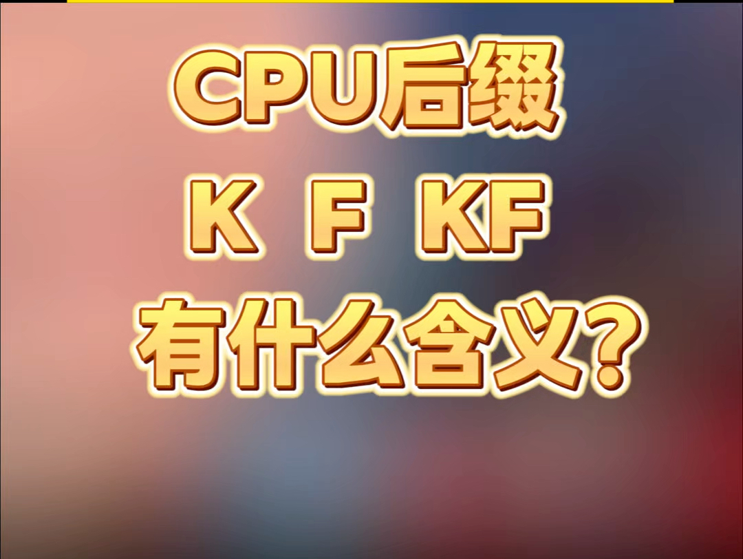 CPU后缀K、F、KF不同有什么含义?哔哩哔哩bilibili