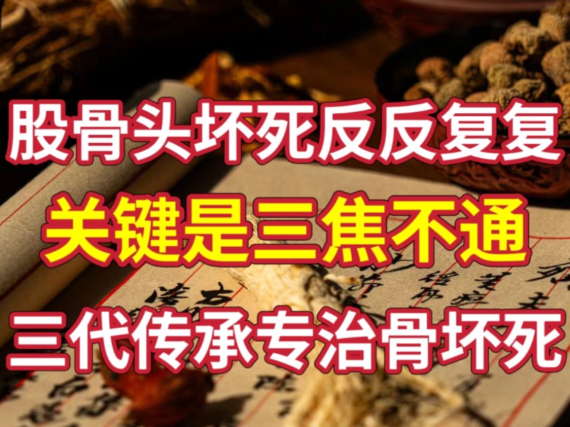 股骨头坏死反反复复,关键是“三焦不通”,三代传承专治股骨头坏死,补肝肾、强筋骨,保住股骨头!哔哩哔哩bilibili