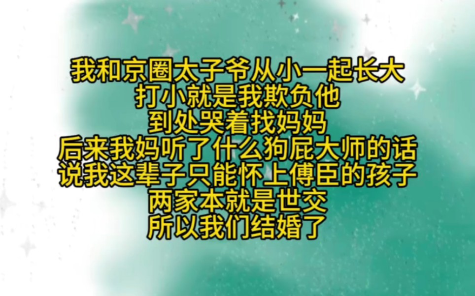 [图]我和京圈太子爷从小就一起长大  打小就是我欺负他 到处哭着找妈妈 后来我妈听了什么狗屁大师的话 说我这辈子只能怀上傅臣的孩子 两家本就是世交 所以我们结婚了…