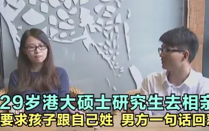 Download Video: 29岁港大硕士研究生去相亲，要求孩子跟自己姓，男方一句话回怼