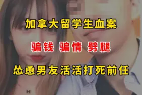 Download Video: 加拿大留学生血案，骗钱骗情劈腿，怂恿男友活活打死前任