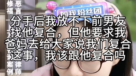 分手后我放不下前男友找他复合,但他要求我爸妈去给大家说,我们复合这事,我该跟他复合吗?哔哩哔哩bilibili