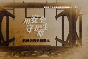 Download Video: 《用安全守护生命》2024最新机械伤害事故警示教育片