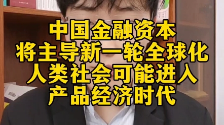 中国金融资本将主导新一轮全球化,人类社会可能进入产品经济时代哔哩哔哩bilibili