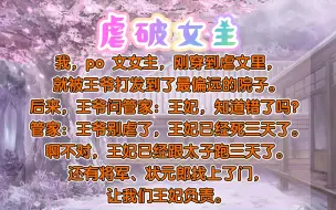 📖：虐破女主#po 文女主，刚穿到虐文里，就被王爷打发到了最偏远的院子。后来王爷问管家：王妃知道错了吗？管家：王爷别虐了，王妃已经死三天了。不对，王妃跟人跑了