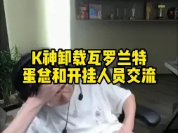 K神卸载瓦罗兰特，蛋总和开挂人员交流