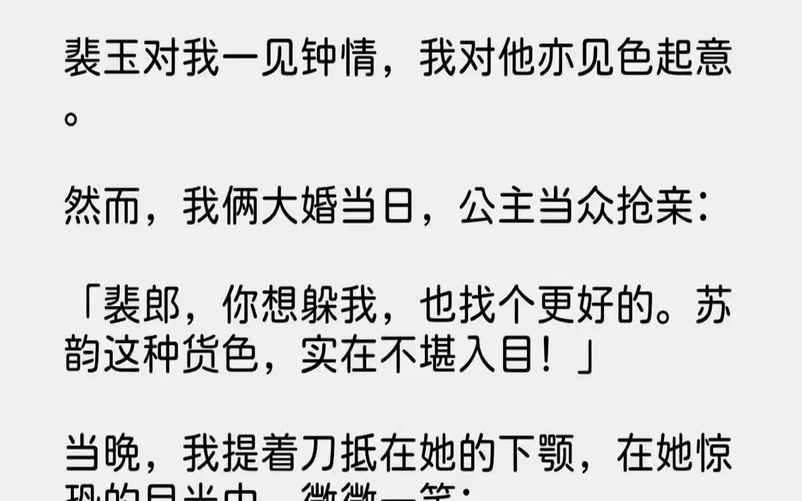 【全文已完结】裴玉对我一见钟情,我对他亦见色起意.然而,我俩大婚当日,公主当众抢亲:「裴郎,你想躲我,也找个更好的.苏韵这种货色,实...哔...