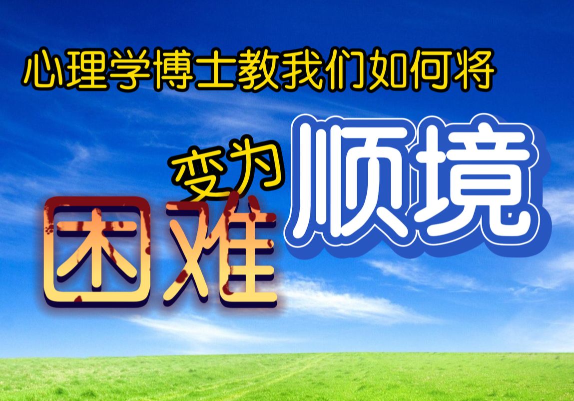 心理学博士:如何将逆境与困难,转化为顺境与机会附UP 主职场案例心得哔哩哔哩bilibili