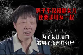 Video herunterladen: 男子不仅侵犯女儿，甚至还要求母女一起，为了女儿清白狠心将丈夫杀害并分尸