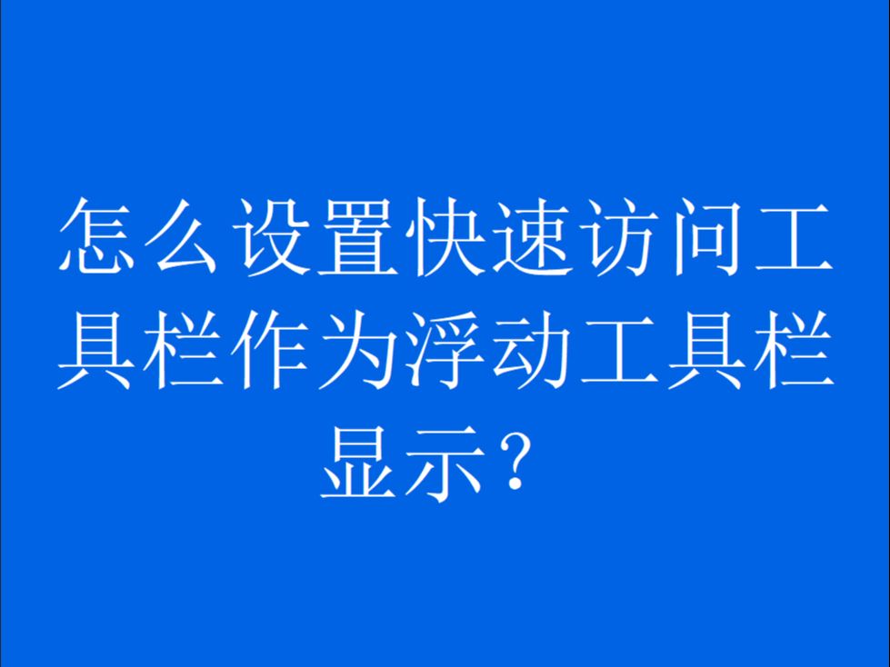 怎么设置快速访问工具栏作为浮动工具栏显示?哔哩哔哩bilibili