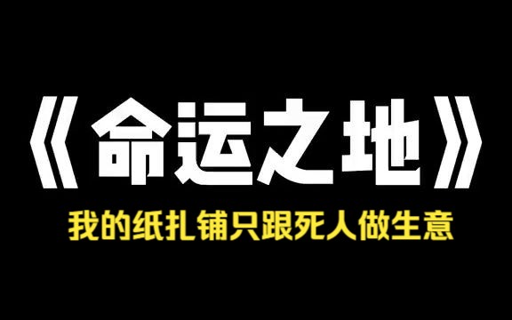 小说推荐~《命运之地》我的纸扎铺只跟死人做生意,亡故老人说自己房子漏雨,让我到坟前烧个别墅~哔哩哔哩bilibili