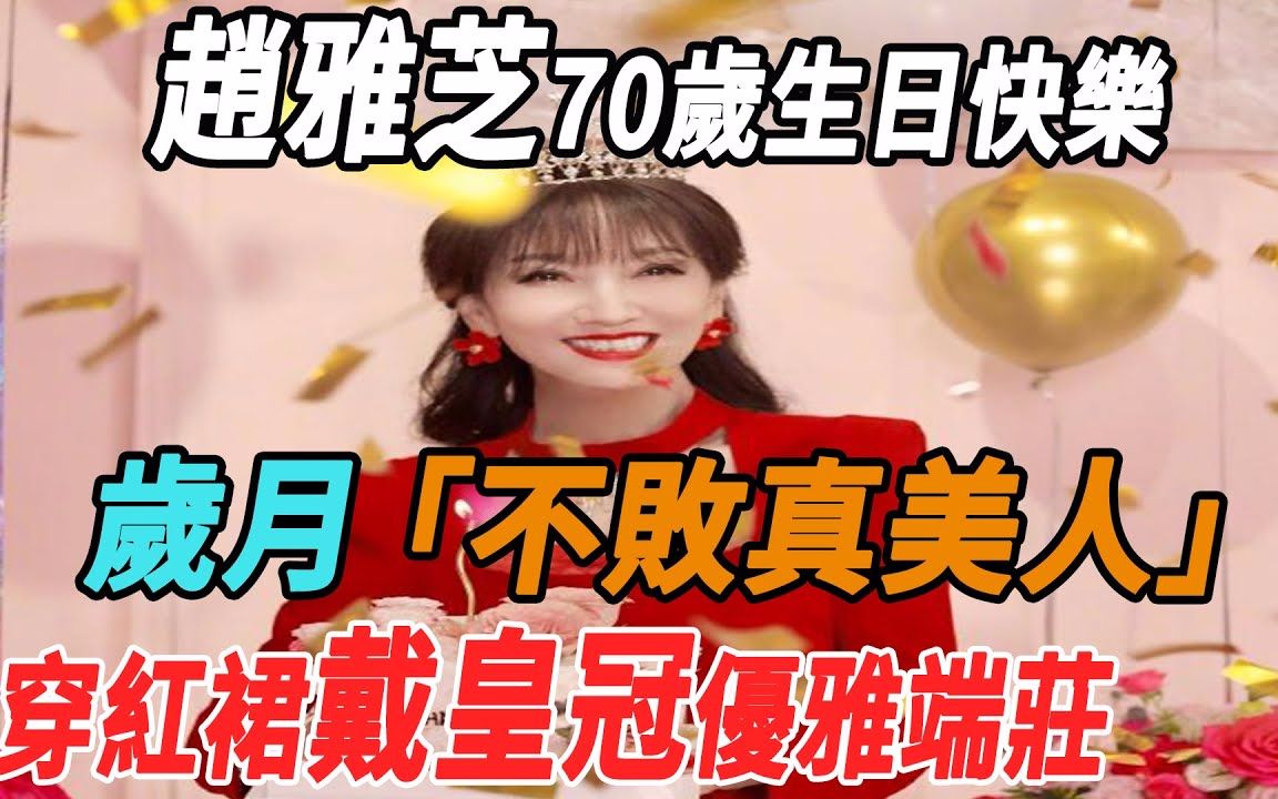 赵雅芝70岁生日快乐,岁月不败真美人!穿红裙戴皇冠优雅端庄!赵雅芝