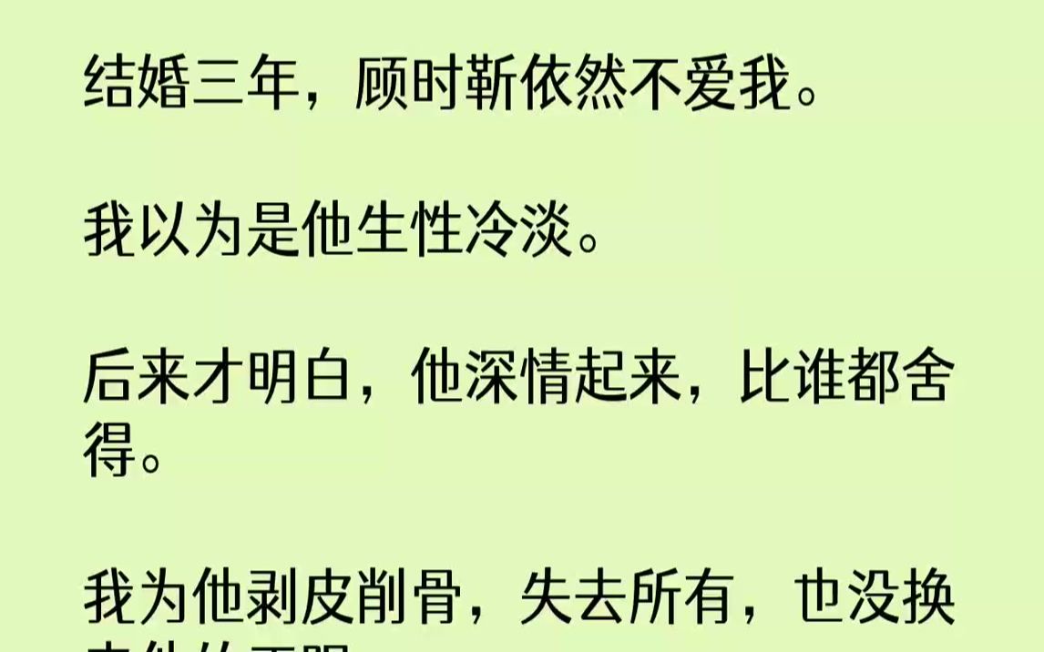 【完结文】顾时靳已经一周没回家,所以他到现在还不知道,我要跟他离婚.上辈子,我用尽手段,也没换来他的正眼.心灰意冷之下,我连命都不...哔哩...