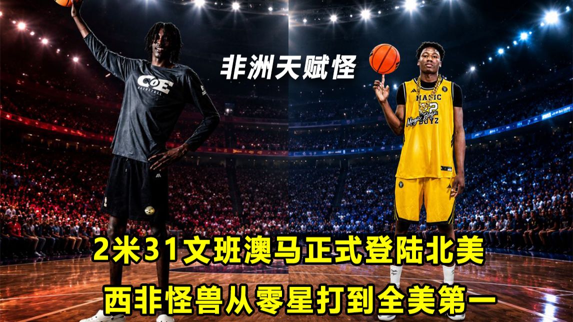 【Terry】身高2米31的"澳洲"文班正式登陆北美！16岁"西非怪兽"一年时间从0星打到全美第一！AJ宣布跳级！
