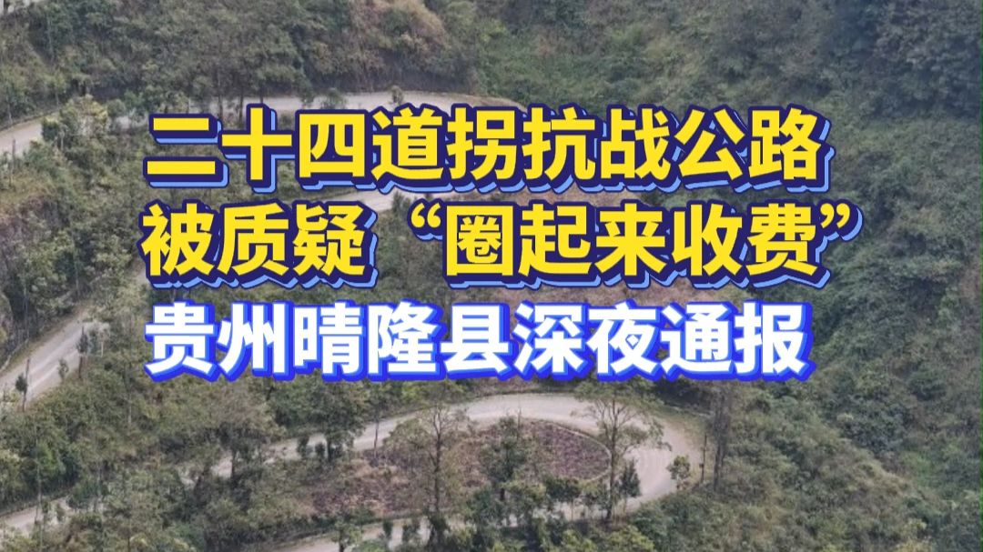 二十四道拐抗战公路被质疑“圈起来收费”，贵州晴隆县深夜通报