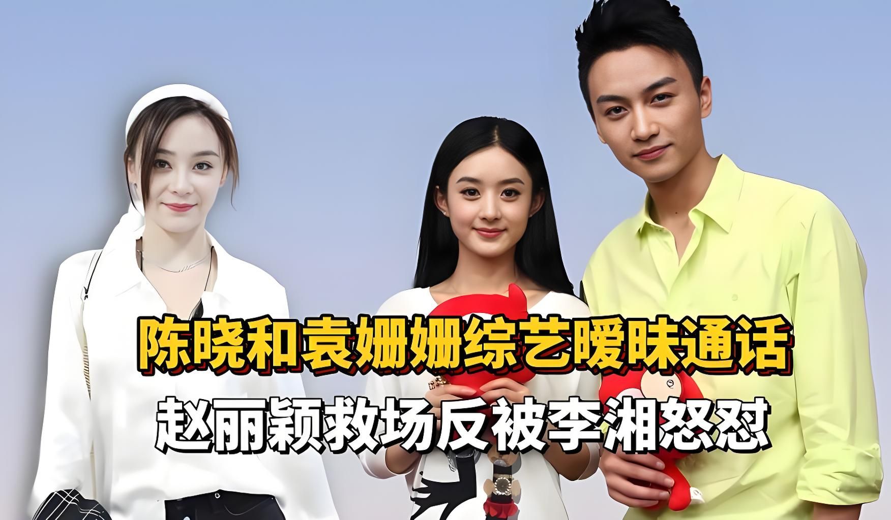 陈晓综艺和袁姗姗暧昧通话,赵丽颖救场反被李湘怒怼!