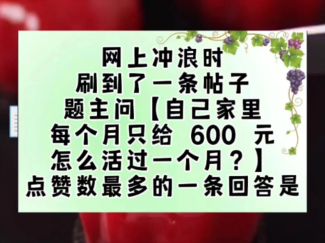 网上冲浪时,刷到了一条帖子.题主问【自己家里每个月只给 600 元,怎么活过一个月?】点赞数最多的一条回答是:早餐可以自己出钱,因为最便宜.午餐...