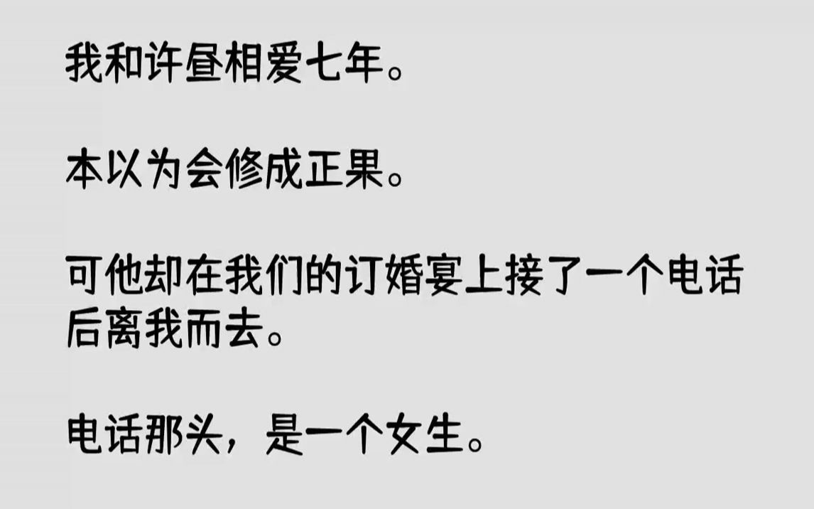 【全文已完结】我和许昼相爱七年.本以为会修成正果.可他却在我们的订婚宴上接了一个电话后离我而去.电话那头,是一个女生.他说,那个女生...哔...