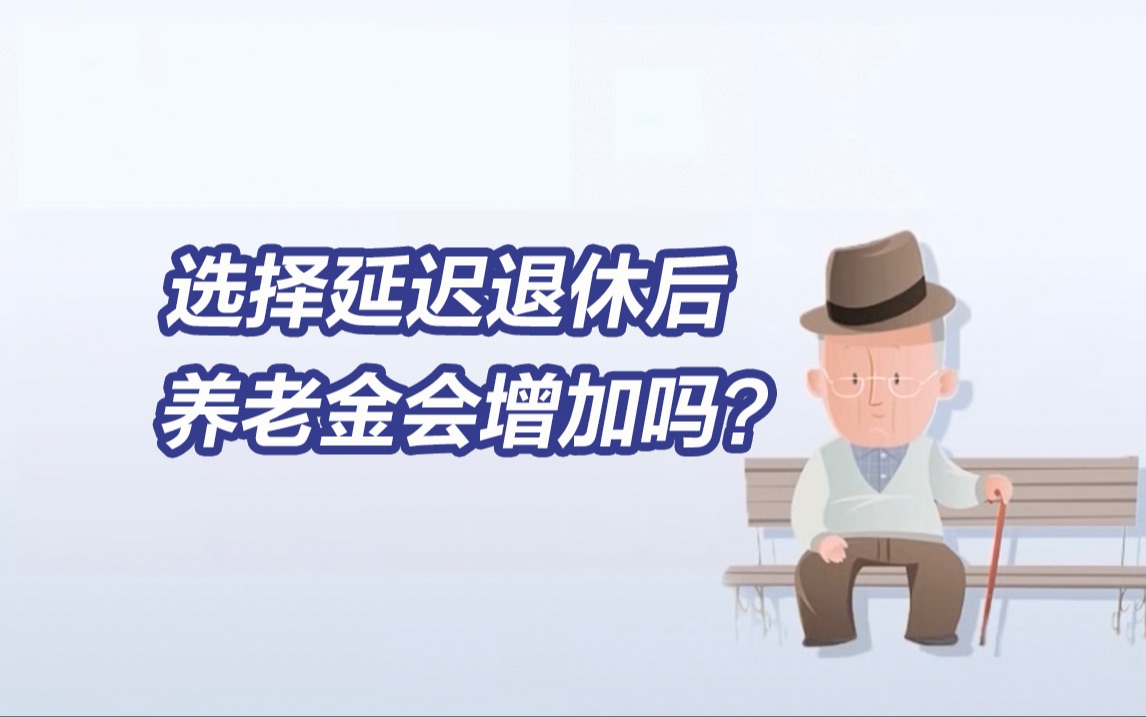 你关心的延迟退休问题丨选择延迟退休和不延迟退休养老金有何变化?哔哩哔哩bilibili