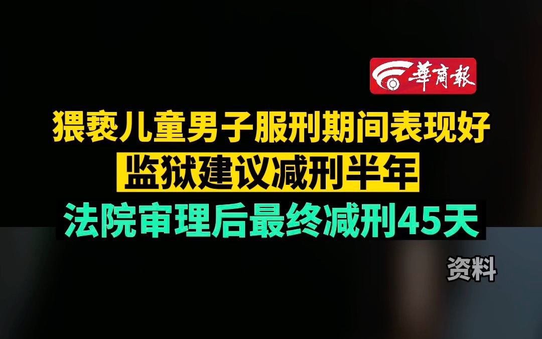 猥亵儿童男子服刑期间表现好 监狱建议减刑半年 法院审理后最终减刑45天哔哩哔哩bilibili