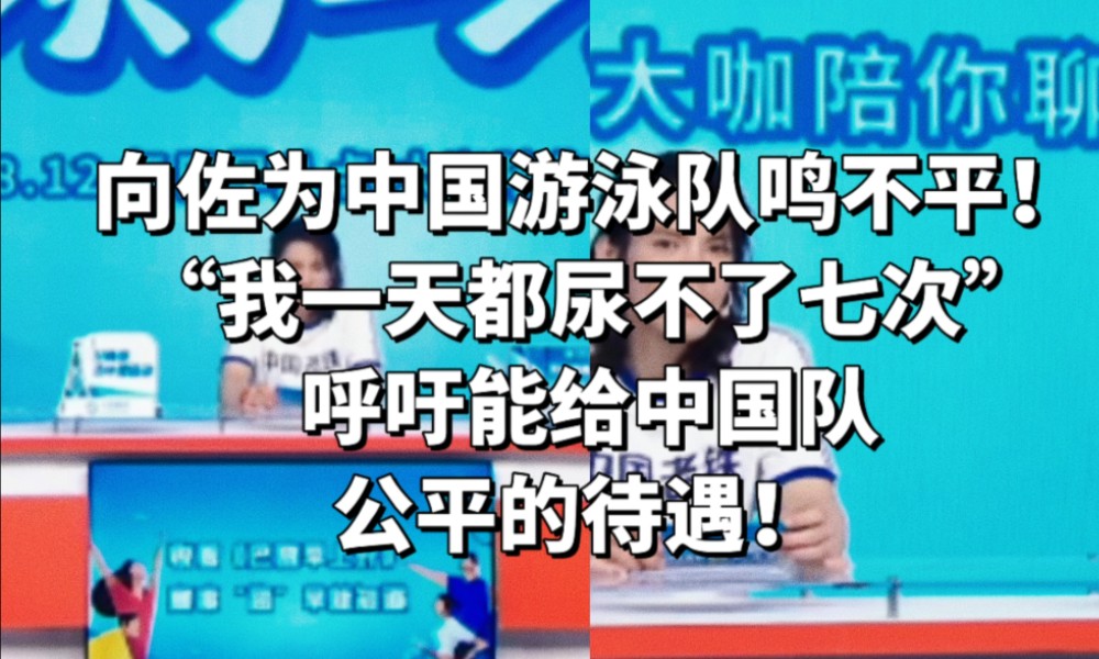 向佐为中国游泳队鸣不平!“我一天都尿不了七次”呼吁能给中国队公平的待遇!哔哩哔哩bilibili