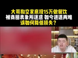 Download Video: 大哥掏空家底投15万做餐饮 被商圈表象所迷惑 如今进退两难 该如何降低损失？