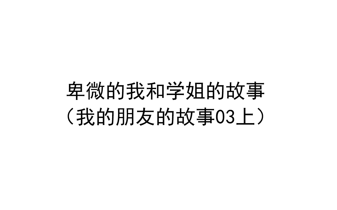 卑微的我和学姐的故事(我的朋友的故事03上)哔哩哔哩bilibili