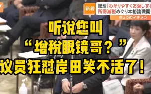 Download Video: 笑不活了！议员：听说有人叫您“增税眼镜哥？”，岸田：咋地？哥有很多昵称！