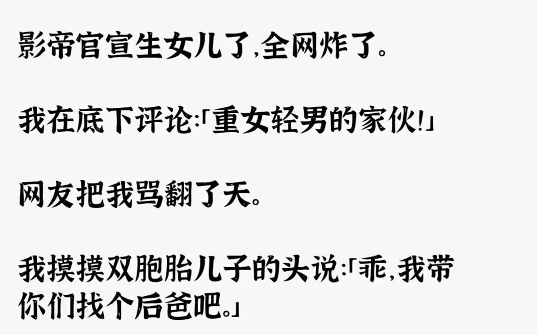 [图]（全文已完结）影帝官宣生女儿了，全网炸了。我在底下评论重女轻男的家伙网友把我骂翻了天...