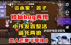 Download Video: 【刘小怂】20240305 “资本家”苦子；修仙bug再现；小孩发言整活，逼死两狼；恋人芒果，上演《孽缘》