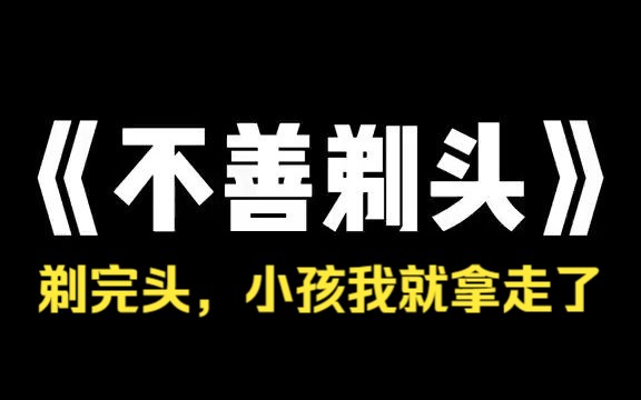 小说推荐~《不善剃头 》村里来了个剃头匠,他看着我爷爷说,我给你剃头不收钱,你送我样东西就行,我爷爷就答应了,剃完头,我爷就问那剃头匠 你想要...