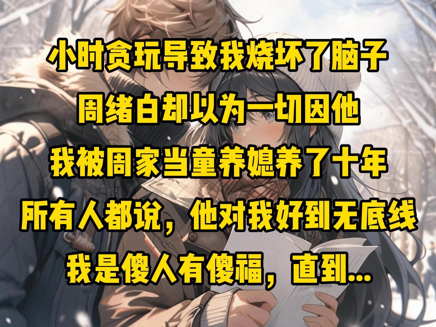 小时贪玩导致我烧坏了脑子,周绪白却以为一切因他,我被周家当童养媳养了十年,所有人都说,他对我好到无底线,我是傻人有傻福,直到...哔哩哔哩...