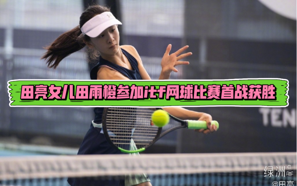 田亮女儿田雨橙参加itf网球比赛首战获胜