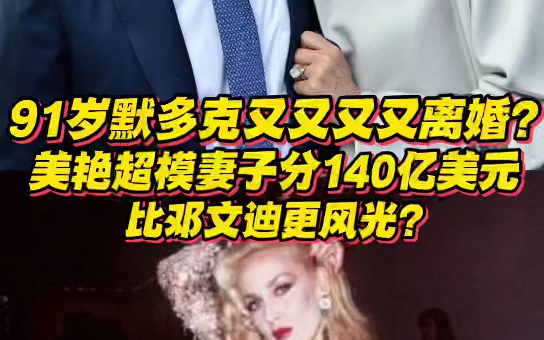 91岁默多克又又又又离婚了?第四任美艳超模妻子分140亿美元,比邓文迪更风光?哔哩哔哩bilibili