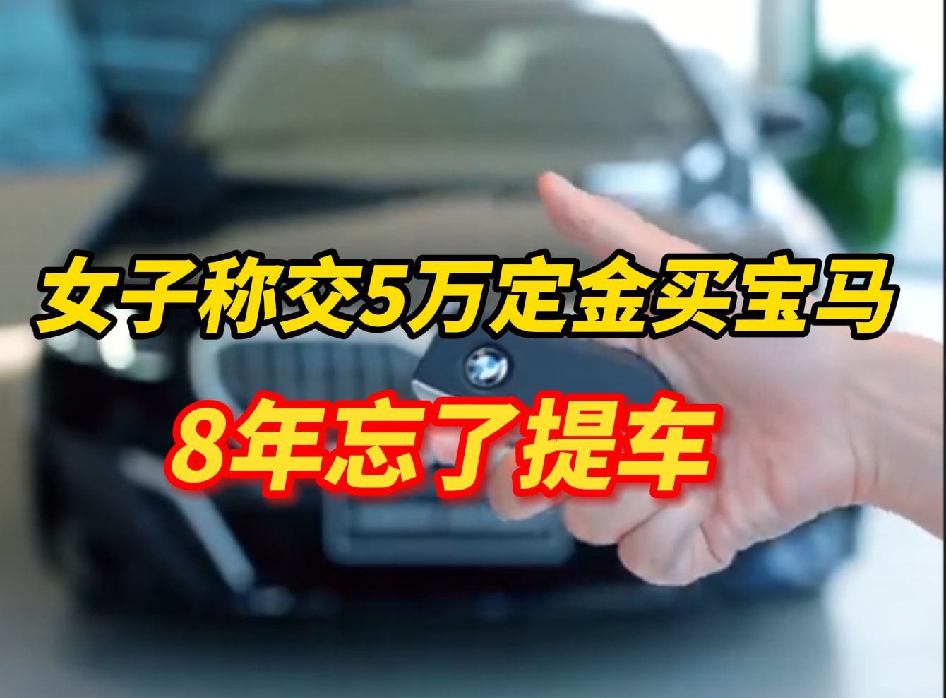 女子称交了5万定金买宝马车,8年忘了提!“最初4S店没有现车,可以提车时资金链断了,当时销售承诺可以随时来提车,但没想到后来自己竟也忘了这事...