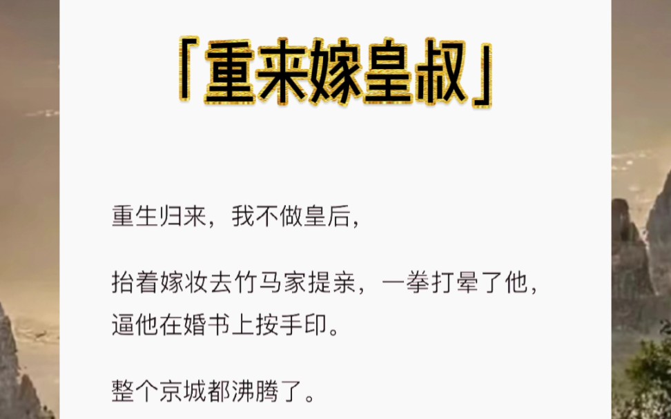 [图]重生归来，我不做皇后，抬着嫁妆去竹马家提亲，一拳打晕了他，逼他在婚书上按手印。整个京城都沸腾了。短篇小说《重来嫁皇叔》