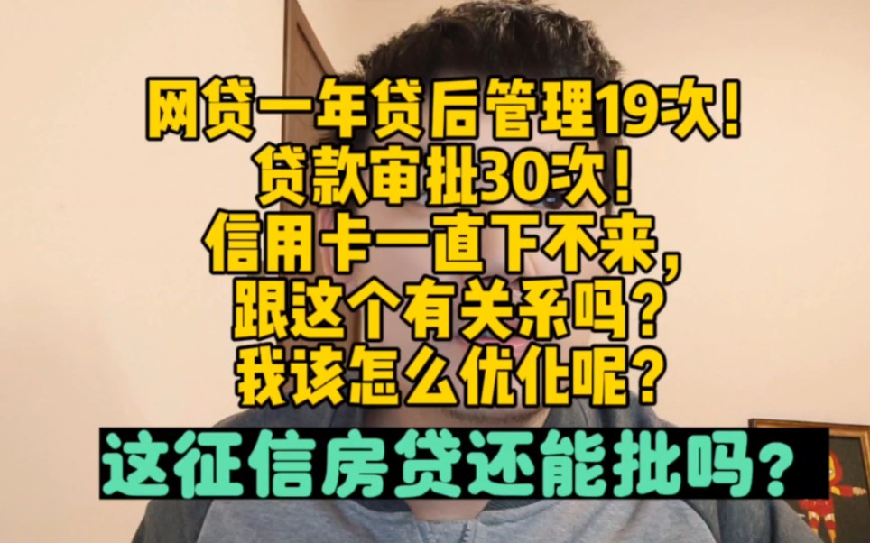 征信上一个网贷一年贷后管理19次!贷款审批30次!信用卡一直下不来,跟这个有关系吗?我该怎么优化呢?这征信房贷还能批吗?哔哩哔哩bilibili