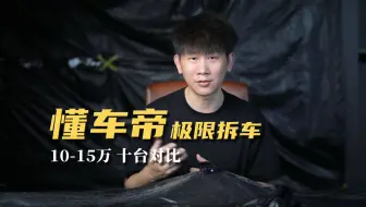 懂车帝拆解十台10-15万热门家用车！全面对比 谁最良心？