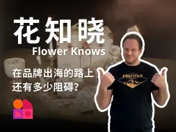 花知晓在品牌出海的路上还有多少阻碍？