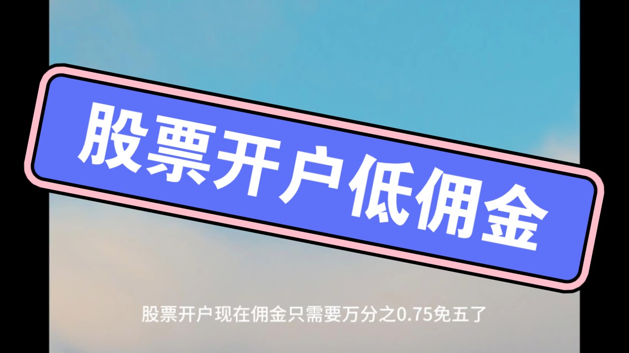 炒股票新时代:万一免5与万0.85免5的超低佣金证券开户解析哔哩哔哩bilibili