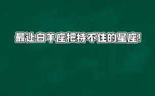 下载视频: 最让白羊座把持不住的星座！